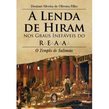 A Lenda De Hiram Nos Graus Inefáveis Do R.e.a.a.