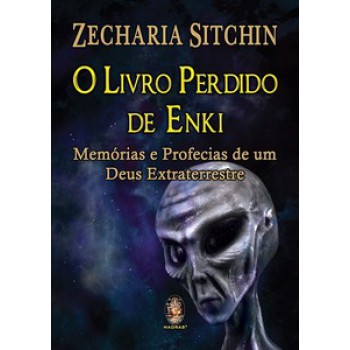 O Livro Perdido De Enki: Memórias E Profecias De Um Deus Extraterrestre