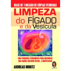 Limpeza Do Fígado E Da Vesícula: Um Poderosa Ferramenta Para Melhorar Sua Saúde, Seu Bem-estar... E Muito Mais