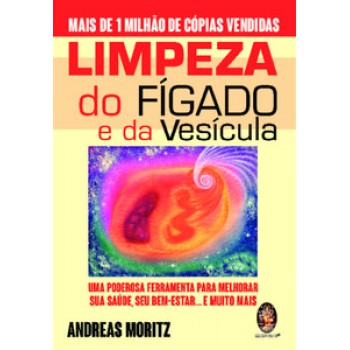 Limpeza Do Fígado E Da Vesícula: Um Poderosa Ferramenta Para Melhorar Sua Saúde, Seu Bem-estar... E Muito Mais