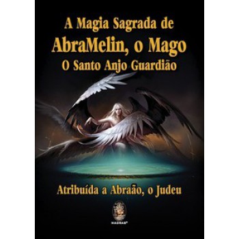 A Magia Sagrada De Abramelin, O Mago, O Santo Anjo Guardião