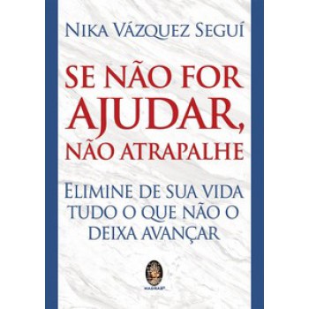 Se Não For Ajudar, Não Atrapalhe: Elimine De Sua Vida Tudo O Que Não O Deixa Avançar