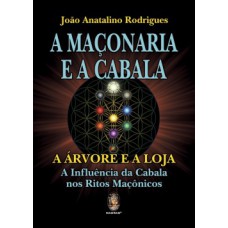 A MAÇONARIA E A CABALA: A ÁRVORE E A LOJA – A INFLUÊNCIA DA CABALA NOS RITOS MAÇÔNICOS