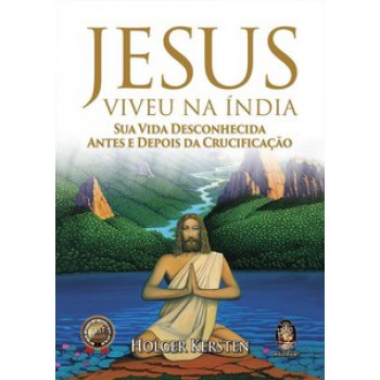 Jesus Viveu Na índia: Sua Vida Desconhecida Antes E Depois Da Crucificação