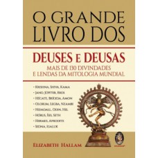 O Grande Livro Dos Deuses E Deusas: Mais De 130 Divindades E Lendas Da Mitologia Mundial