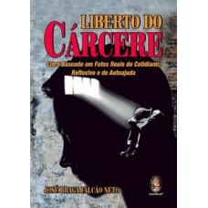 Liberto Do Cárcere: Livro Baseado Em Fatos Reais Do Cotidiano, Reflexivo E De Autoajuda