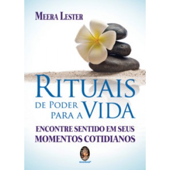 Rituais De Poder Para A Vida: Encontre Sentido Em Seus Momentos Cotidianos