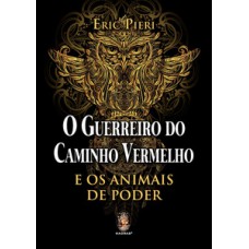 O Guerreiro Do Caminho Vermelho: E Os Animais De Poder