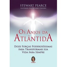 Os Anjos Da Atlântida: Doze Forças Poderosíssimas Para Transformar Sua Vida Para Sempre