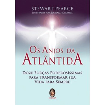 Os Anjos Da Atlântida: Doze Forças Poderosíssimas Para Transformar Sua Vida Para Sempre