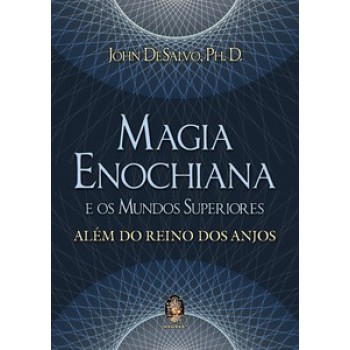 Magia Enochiana E Os Mundos Superiores: Além Do Reino Dos Anjos