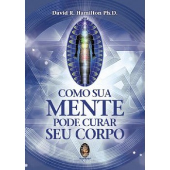 Como Sua Mente Pode Curar Seu Corpo: How Your Mind Can Heal Your Body