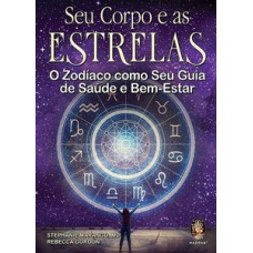 Seu Corpo E As Estrelas: O Zodíaco Como Seu Guia De Saúde E Bem-estar