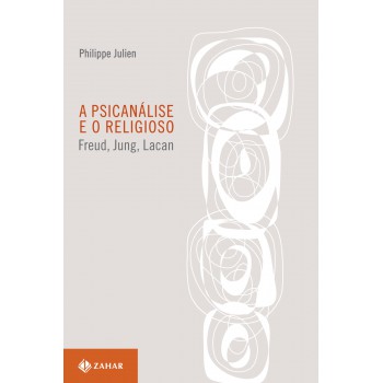 A Psicanálise E O Religioso: Freud, Jung, Lacan