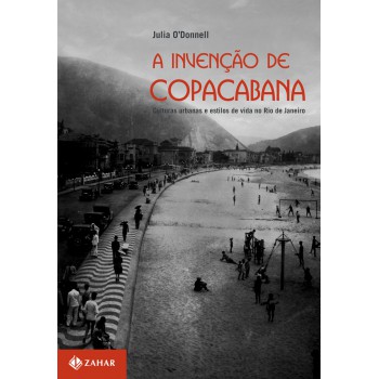 A Invenção De Copacabana: Culturas Urbanas E Estilos De Vida No Rio De Janeiro (1890-1940)