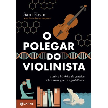 O Polegar Do Violinista: E Outras Histórias Da Genética Sobre Amor, Guerra E Genialidade