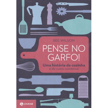 Pense No Garfo!: Uma História Da Cozinha E De Como Comemos