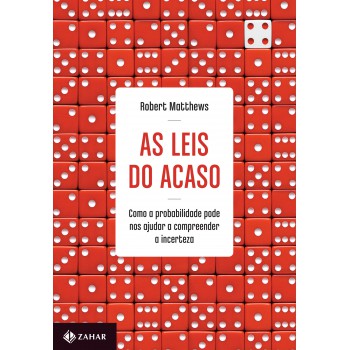 As Leis Do Acaso: Como A Probabilidade Pode Nos Ajudar A Compreender A Incerteza