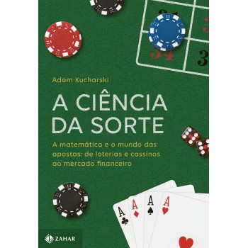 A Ciência Da Sorte: A Matemática E O Mundo Das Apostas: De Loterias E Cassinos Ao Mercado Financeiro