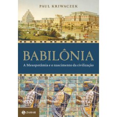 Babilônia: A Mesopotâmia E O Nascimento Da Civilização