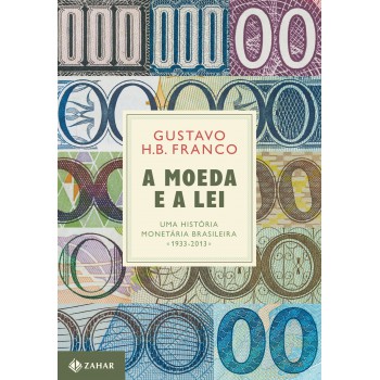 A Moeda E A Lei (capa Dura): Uma História Monetária Brasileira, 1933-2013