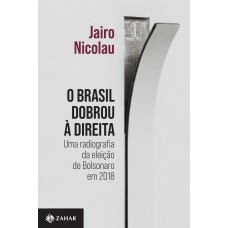 O Brasil Dobrou à Direita: Uma Radiografia Da Eleição De Bolsonaro Em 2018