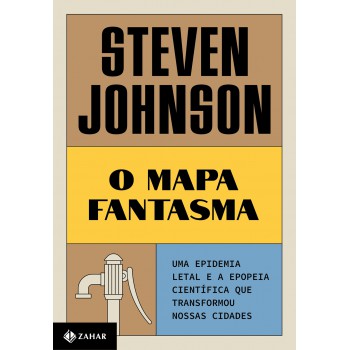 O Mapa Fantasma (nova Edição): Uma Epidemia Letal E A Epopeia Científica Que Transformou Nossas Cidades