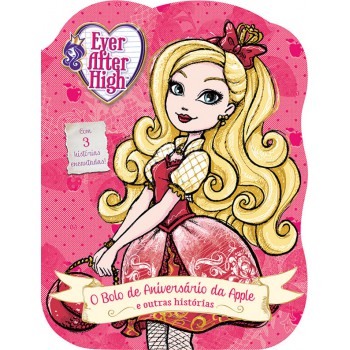 Ever After High - O Bolo De Aniversário Da Apple E Outras Histórias