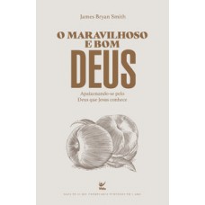 O Maravilhoso E Bom Deus: Apaixonando-se Pelo Deus Que Jesus Conhece