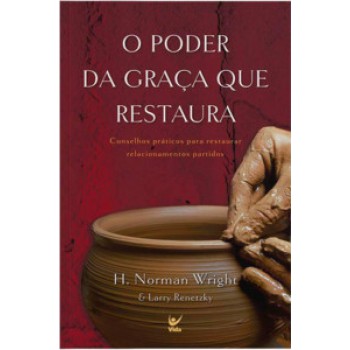 O Poder Da Graça Que Restaura: Conselhos Práticos Para Restaurar Relacionamentos Partidos