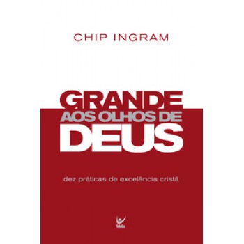 Grandes Aos Olhos De Deus: Dez Práticas De Excelências Cristã