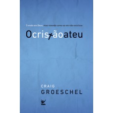 O Cristão Ateu: Crendo Em Deus, Mas Vivendo Como Se Ele Não Existisse