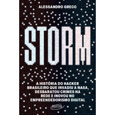 Storm: A História Do Hacker Brasileiro Que Invadiu A Nasa, Desbaratou Crimes Na Rede E Inovou No Empreendedorismo Digital