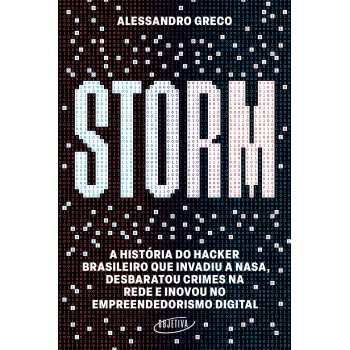 Storm: A História Do Hacker Brasileiro Que Invadiu A Nasa, Desbaratou Crimes Na Rede E Inovou No Empreendedorismo Digital