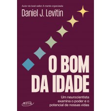 O Bom Da Idade: Um Neurocientista Examina O Poder E O Potencial De Nossas Vidas