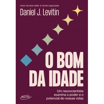 O Bom Da Idade: Um Neurocientista Examina O Poder E O Potencial De Nossas Vidas