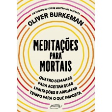 Meditações Para Mortais: Quatro Semanas Para Aceitar Suas Limitações E Arrumar Tempo Para O Que Importa Meditações Para Mortais: Quatro Semanas Para Aceitar Suas Limitações E Arrumar Tempo Para O Que Importa