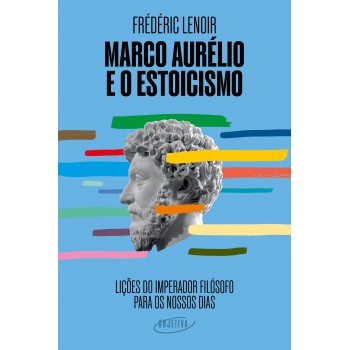 Marco Aurélio E O Estoicismo: Lições Do Imperador Filósofo Para Os Nossos Dias