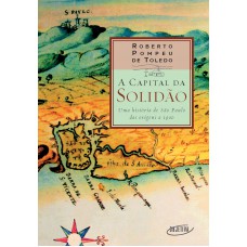 A Capital Da Solidão: Uma História De São Paulo Das Origens A 1900