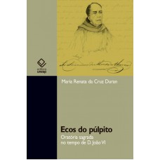 Ecos do púlpito: Oratória sagrada no tempo de D. João VI