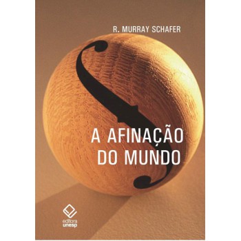 A afinação do mundo - 2ª edição: Uma exploração pioneira pela história passada e pelo atual estado negligenciado aspecto do nosso ambiente: a paisagem sonora