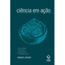 Ciência em ação - 2ª edição: Como seguir cientistas e engenheiros sociedade afora