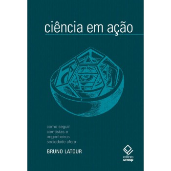 Ciência em ação - 2ª edição: Como seguir cientistas e engenheiros sociedade afora