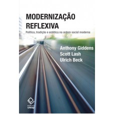 Modernização reflexiva - 2ª edição: Política, tradição e estética na ordem social moderna