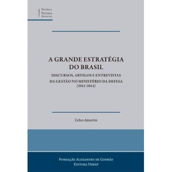 A grande estratégia do Brasil: Discursos, artigos e entrevistas da gestão no Ministério da Defesa (2011-2014)