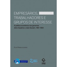 Empresários, trabalhadores e grupos de interesse: A política econômica nos governos Jânio Quadros e João Goulart, 1961-1964