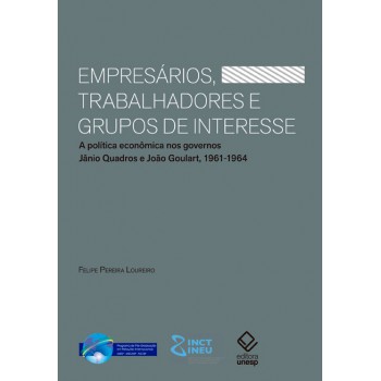 Empresários, trabalhadores e grupos de interesse: A política econômica nos governos Jânio Quadros e João Goulart, 1961-1964