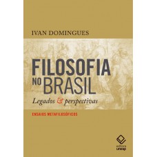 Filosofia No Brasil: Legados E Perspectivas - Ensaios Metafilosóficos