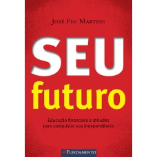 Seu Futuro - Educação Financeira E Atitudes Para Conquistar Sua Independência