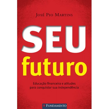 Seu Futuro - Educação Financeira E Atitudes Para Conquistar Sua Independência